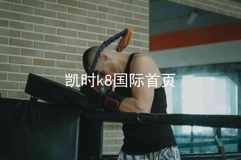 凯时k8国际首页